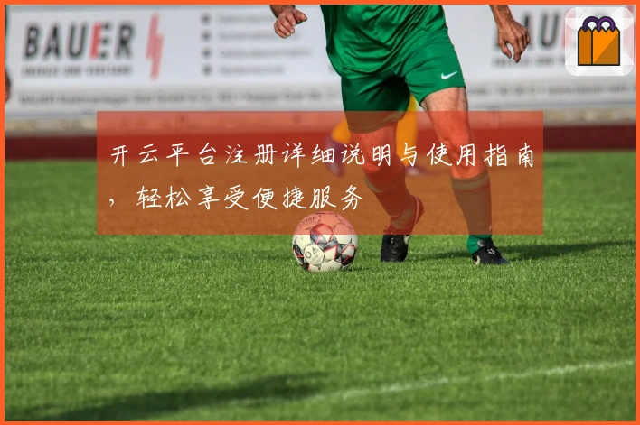 开云平台注册详细说明与使用指南，轻松享受便捷服务