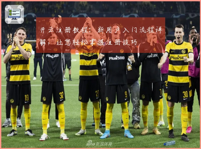 开云注册教程：新用户入门流程详解，让您轻松掌握注册技巧