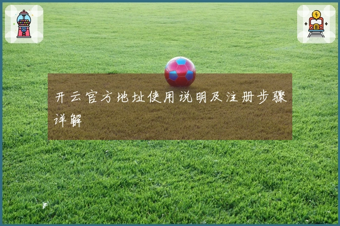 开云官方地址使用说明及注册步骤详解