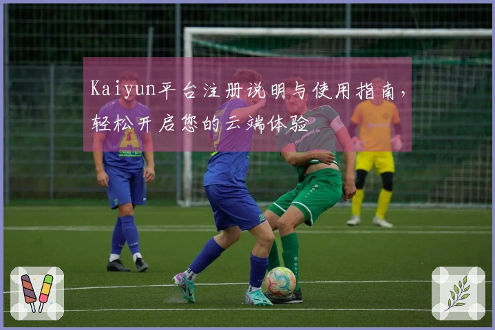 Kaiyun平台注册说明与使用指南，轻松开启您的云端体验