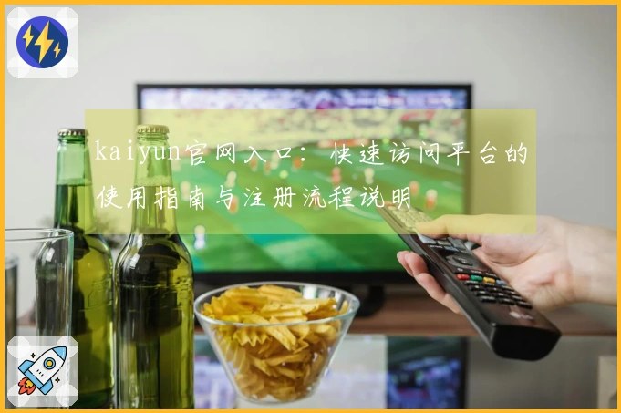 kaiyun官网入口：快速访问平台的使用指南与注册流程说明