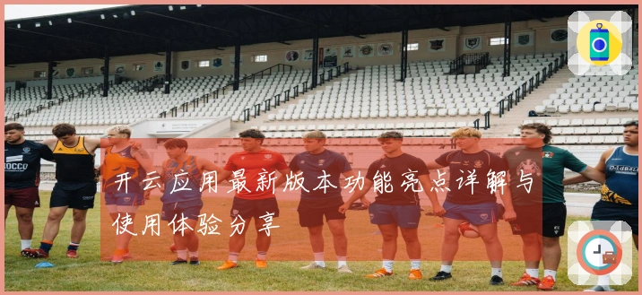 开云应用最新版本功能亮点详解与使用体验分享