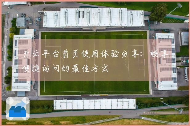 开云平台首页使用体验分享：畅享便捷访问的最佳方式