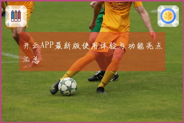 开云APP最新版使用体验与功能亮点汇总