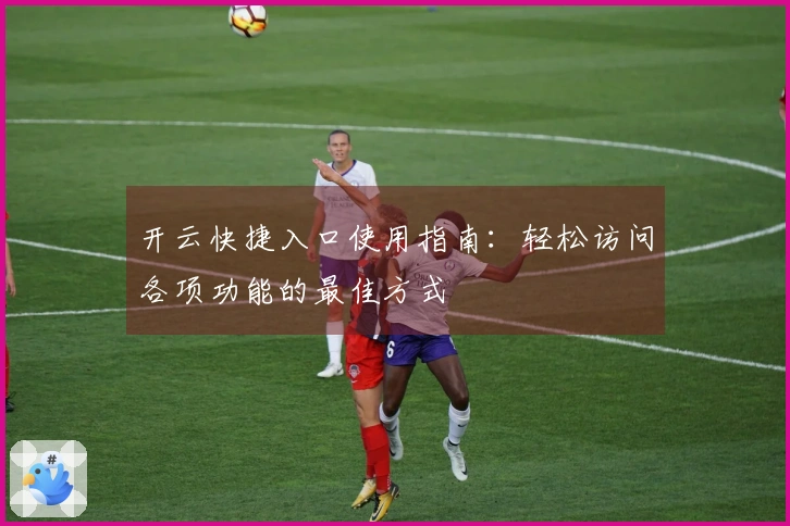 开云快捷入口使用指南:轻松访问各项功能的最佳方式