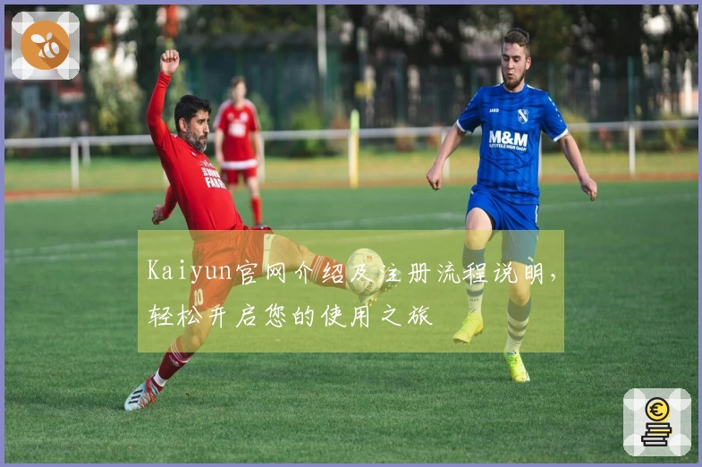 Kaiyun官网介绍及注册流程说明，轻松开启您的使用之旅
