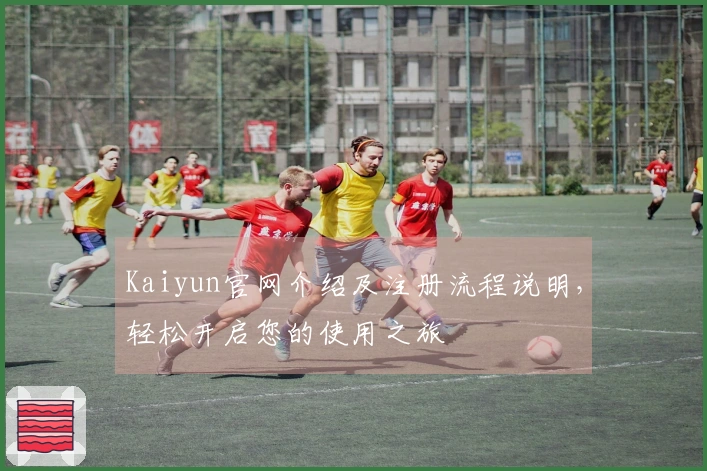 Kaiyun官网介绍及注册流程说明，轻松开启您的使用之旅