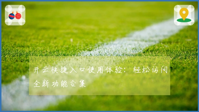 开云快捷入口使用体验：轻松访问全新功能合集