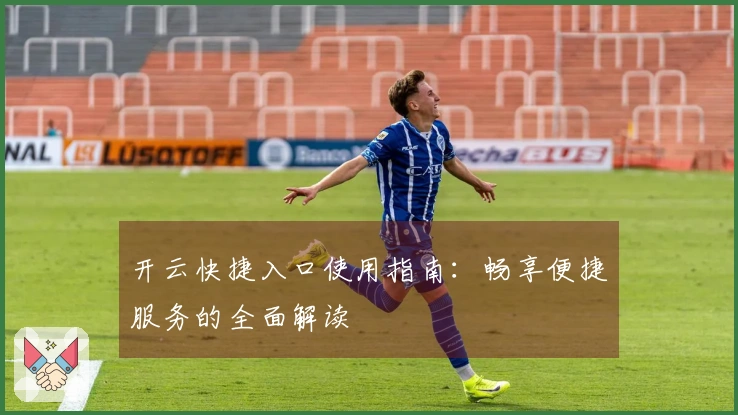开云快捷入口使用指南：畅享便捷服务的全面解读