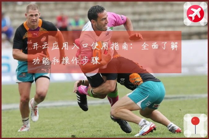 开云应用入口使用指南：全面了解功能和操作步骤