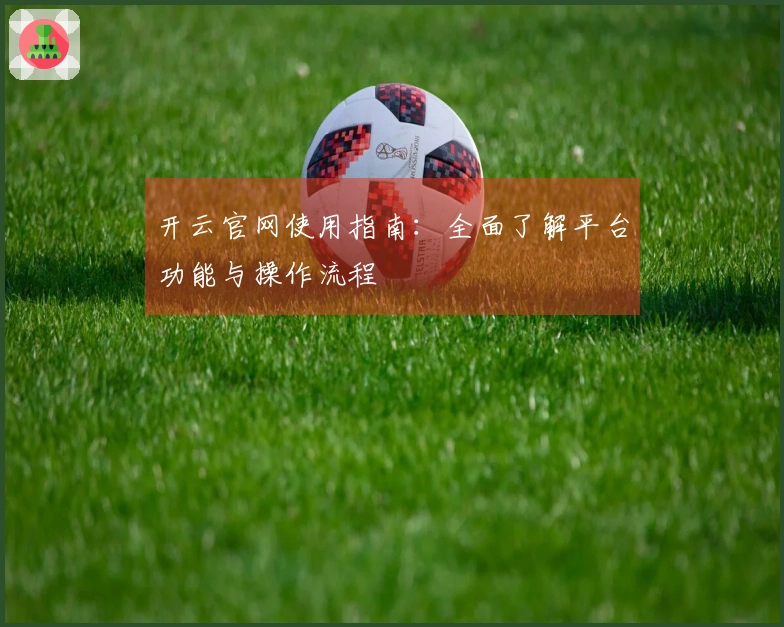 开云官网使用指南：全面了解平台功能与操作流程
