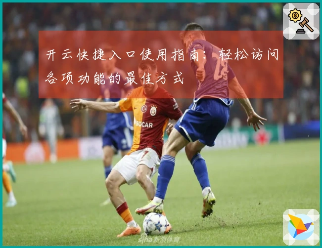 开云快捷入口使用指南：轻松访问各项功能的最佳方式