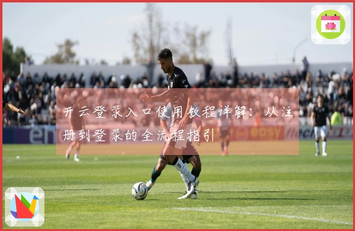 开云登录入口使用教程详解:从注册到登录的全流程指引