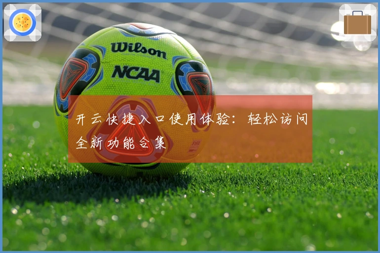 开云快捷入口使用体验：轻松访问全新功能合集