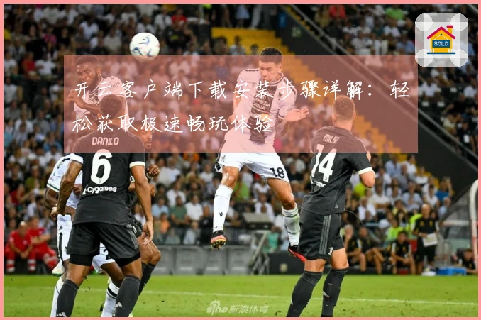 开云客户端下载安装步骤详解：轻松获取极速畅玩体验